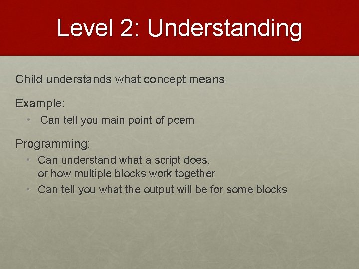 Level 2: Understanding Child understands what concept means Example: • Can tell you main