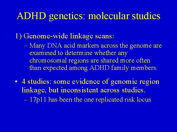 ADHD genetics: molecular studies 1) Genome-wide linkage scans: – Many DNA acid markers across
