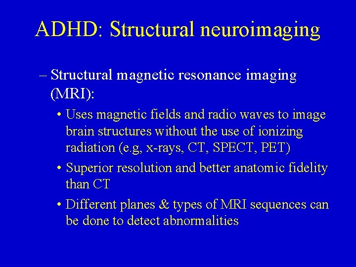 ADHD: Structural neuroimaging – Structural magnetic resonance imaging (MRI): • Uses magnetic fields and