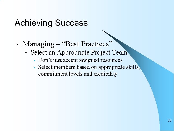 Achieving Success • Managing – “Best Practices” • Select an Appropriate Project Team •