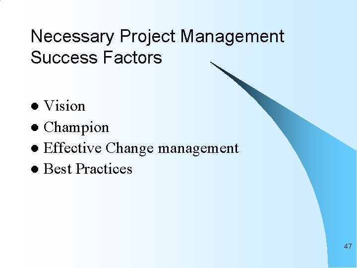 Necessary Project Management Success Factors Vision l Champion l Effective Change management l Best