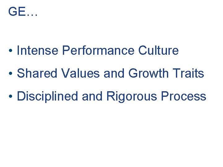 GE… • Intense Performance Culture • Shared Values and Growth Traits • Disciplined and