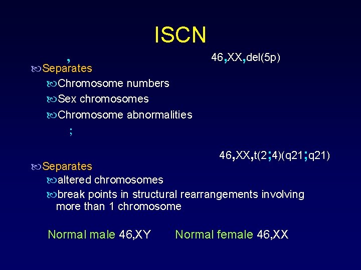 ISCN , Separates Chromosome numbers Sex chromosomes Chromosome abnormalities ; 46, XX, del(5 p)