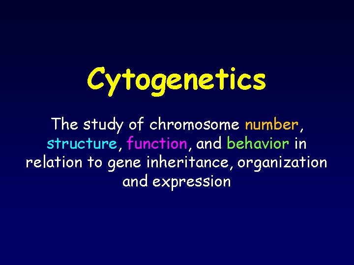 Cytogenetics The study of chromosome number, structure, function, and behavior in relation to gene