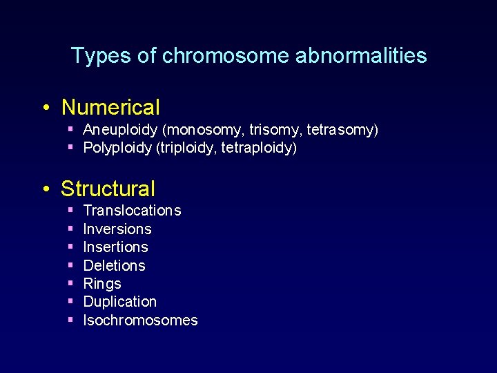 Types of chromosome abnormalities • Numerical § Aneuploidy (monosomy, trisomy, tetrasomy) § Polyploidy (triploidy,