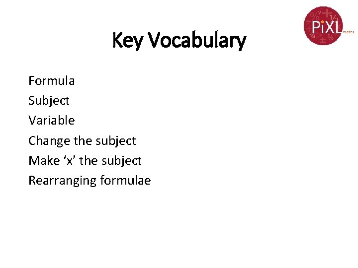 Key Vocabulary Formula Subject Variable Change the subject Make ‘x’ the subject Rearranging formulae