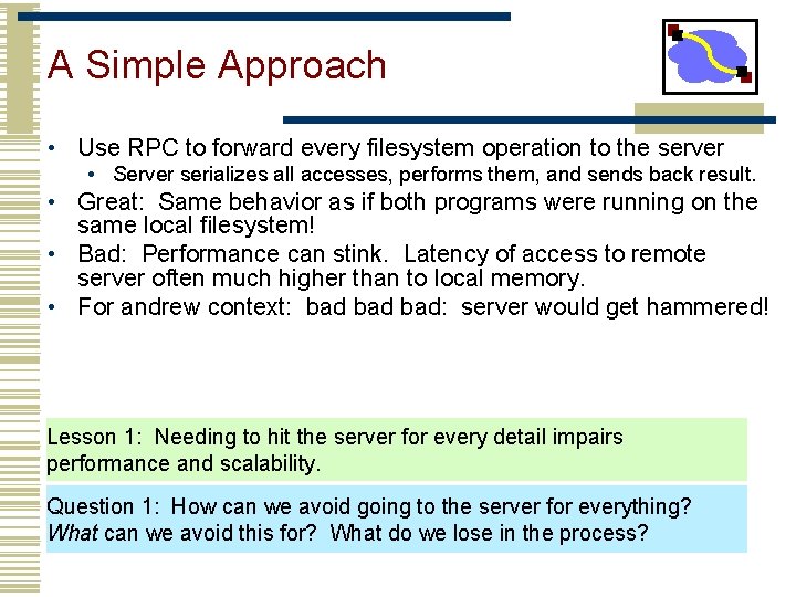 A Simple Approach • Use RPC to forward every filesystem operation to the server A Simple Approach • Use RPC to forward every filesystem operation to the server