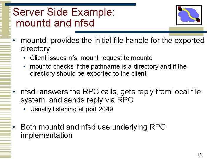 Server Side Example: mountd and nfsd • mountd: provides the initial file handle for Server Side Example: mountd and nfsd • mountd: provides the initial file handle for
