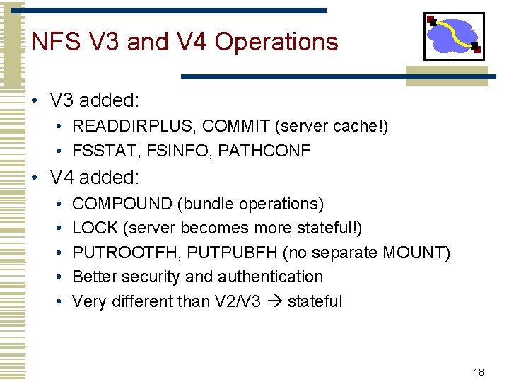 NFS V 3 and V 4 Operations • V 3 added: • READDIRPLUS, COMMIT NFS V 3 and V 4 Operations • V 3 added: • READDIRPLUS, COMMIT