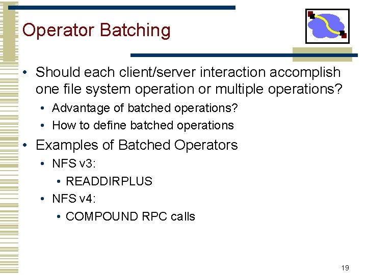Operator Batching • Should each client/server interaction accomplish one file system operation or multiple Operator Batching • Should each client/server interaction accomplish one file system operation or multiple