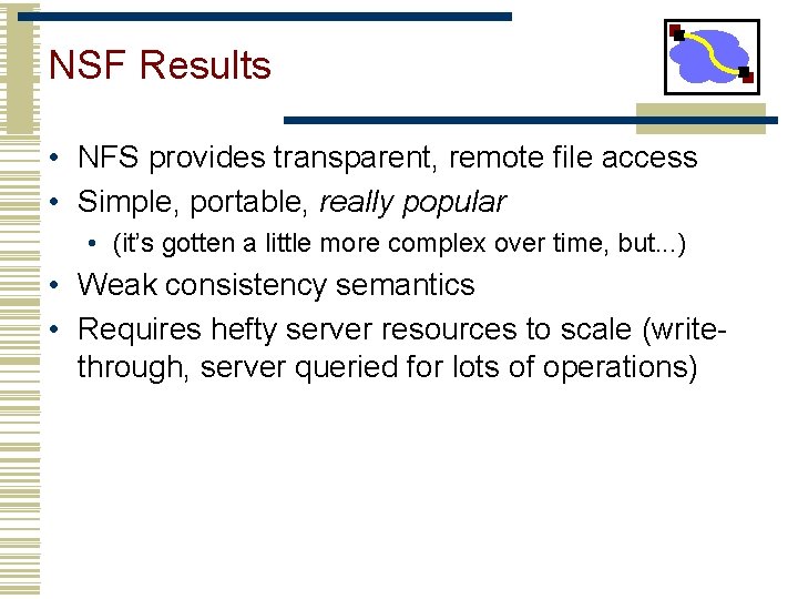NSF Results • NFS provides transparent, remote file access • Simple, portable, really popular NSF Results • NFS provides transparent, remote file access • Simple, portable, really popular