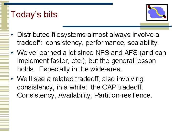 Today’s bits • Distributed filesystems almost always involve a tradeoff: consistency, performance, scalability. • Today’s bits • Distributed filesystems almost always involve a tradeoff: consistency, performance, scalability. •