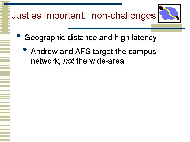 Just as important: non-challenges • Geographic distance and high latency • Andrew and AFS Just as important: non-challenges • Geographic distance and high latency • Andrew and AFS