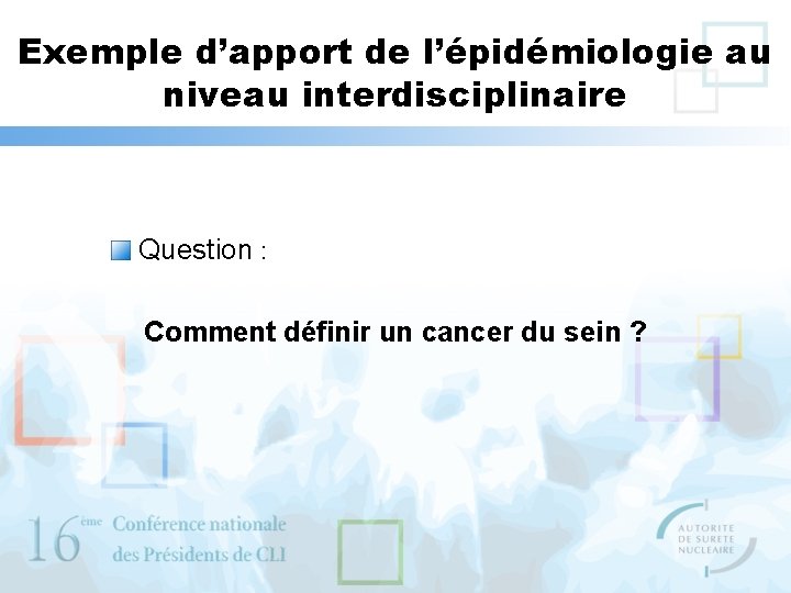 Exemple d’apport de l’épidémiologie au niveau interdisciplinaire Question : Comment définir un cancer du