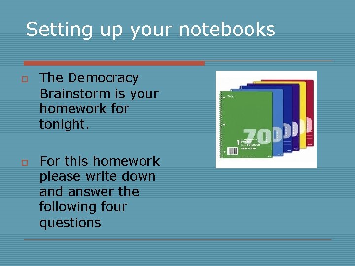 Setting up your notebooks o o The Democracy Brainstorm is your homework for tonight.