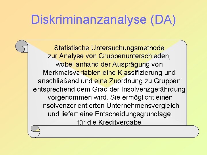 Diskriminanzanalyse (DA) Statistische Untersuchungsmethode zur Analyse von Gruppenunterschieden, wobei anhand der Ausprägung von Merkmalsvariablen