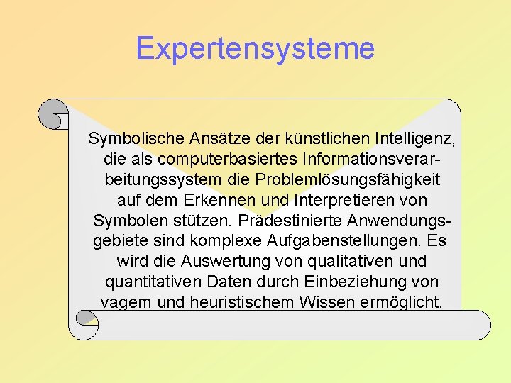 Expertensysteme Symbolische Ansätze der künstlichen Intelligenz, die als computerbasiertes Informationsverarbeitungssystem die Problemlösungsfähigkeit auf dem