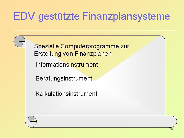 EDV-gestützte Finanzplansysteme Spezielle Computerprogramme zur Erstellung von Finanzplänen Informationsinstrument Beratungsinstrument Kalkulationsinstrument 76 