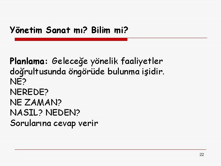 Yönetim Sanat mı? Bilim mi? Planlama: Geleceğe yönelik faaliyetler doğrultusunda öngörüde bulunma işidir. NE?