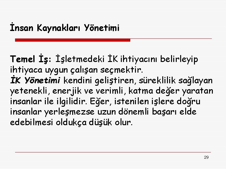 İnsan Kaynakları Yönetimi Temel İş: İşletmedeki İK ihtiyacını belirleyip ihtiyaca uygun çalışan seçmektir. İK