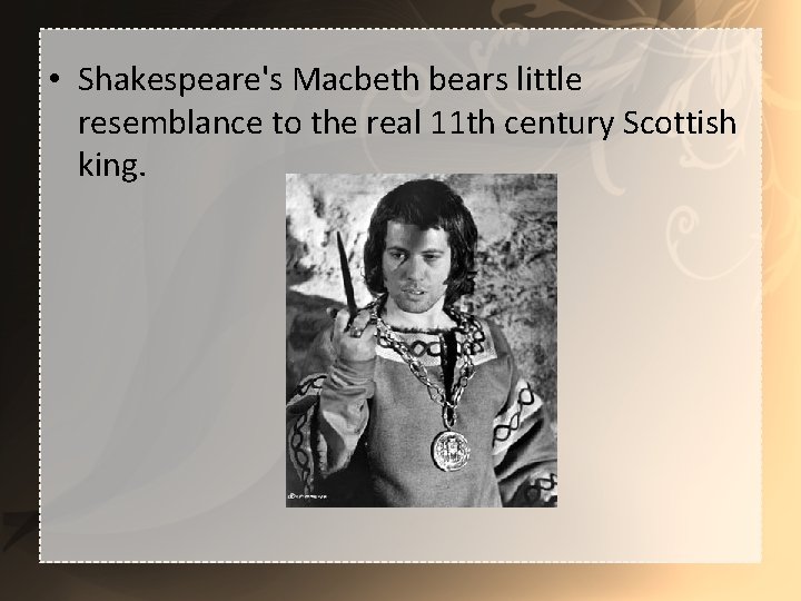  • Shakespeare's Macbeth bears little resemblance to the real 11 th century Scottish