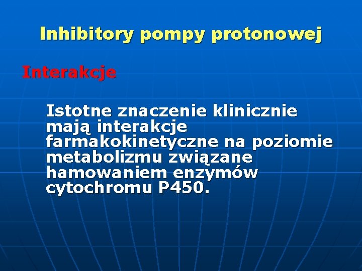 Inhibitory pompy protonowej Interakcje Istotne znaczenie klinicznie mają interakcje farmakokinetyczne na poziomie metabolizmu związane