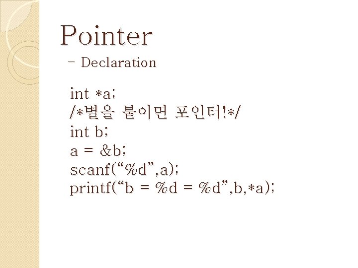 Pointer - Declaration int *a; /*별을 붙이면 포인터!*/ int b; a = &b; scanf(“%d”,