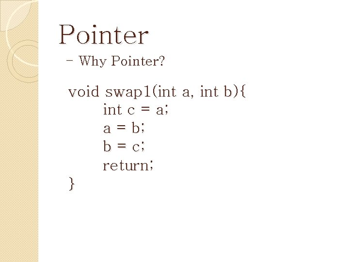 Pointer - Why Pointer? void swap 1(int a, int b){ int c = a;