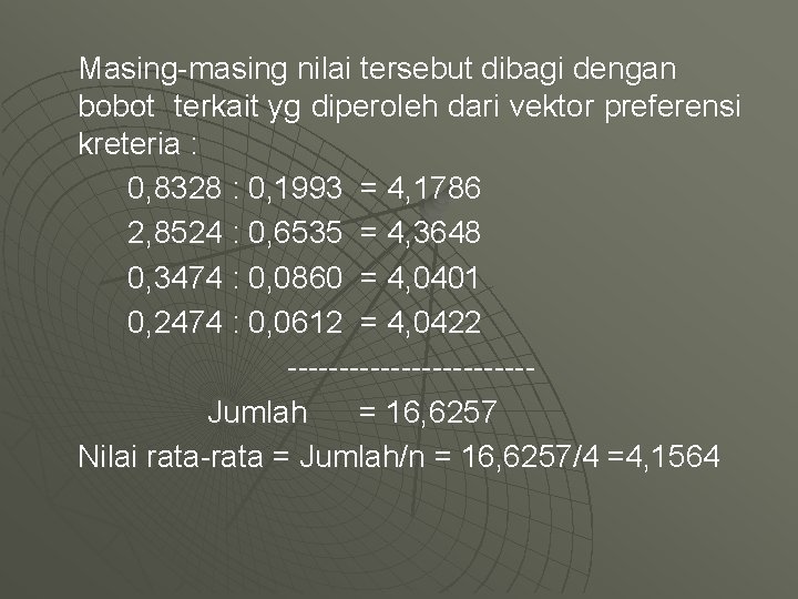 Masing-masing nilai tersebut dibagi dengan bobot terkait yg diperoleh dari vektor preferensi kreteria :