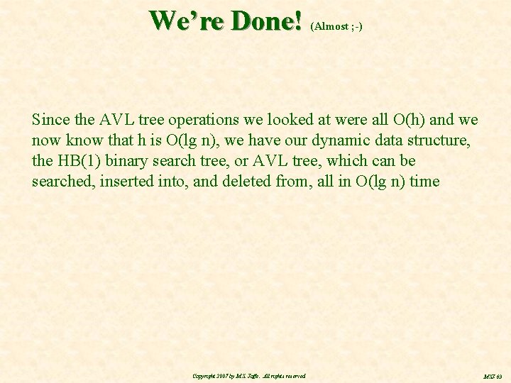 We’re Done! (Almost ; -) Since the AVL tree operations we looked at were