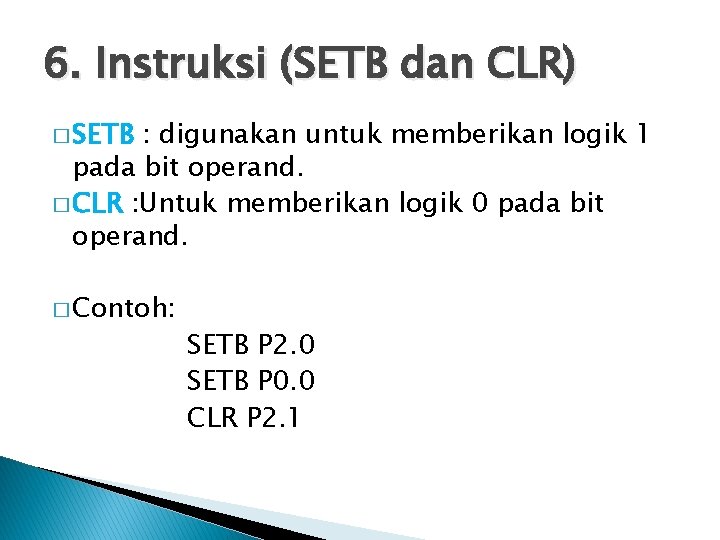 6. Instruksi (SETB dan CLR) � SETB : digunakan untuk memberikan logik 1 pada