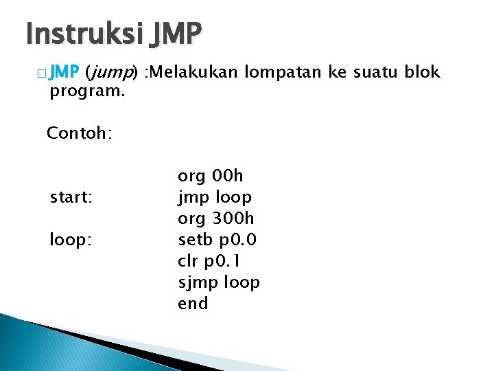 Instruksi JMP (jump) : Melakukan lompatan ke suatu blok program. � JMP Contoh: start: