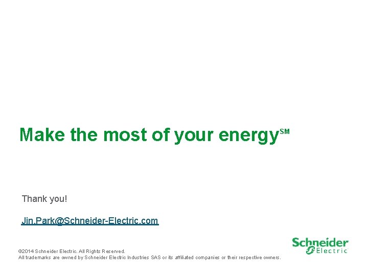 Make the most of your energy SM Thank you! Jin. Park@Schneider-Electric. com © 2014
