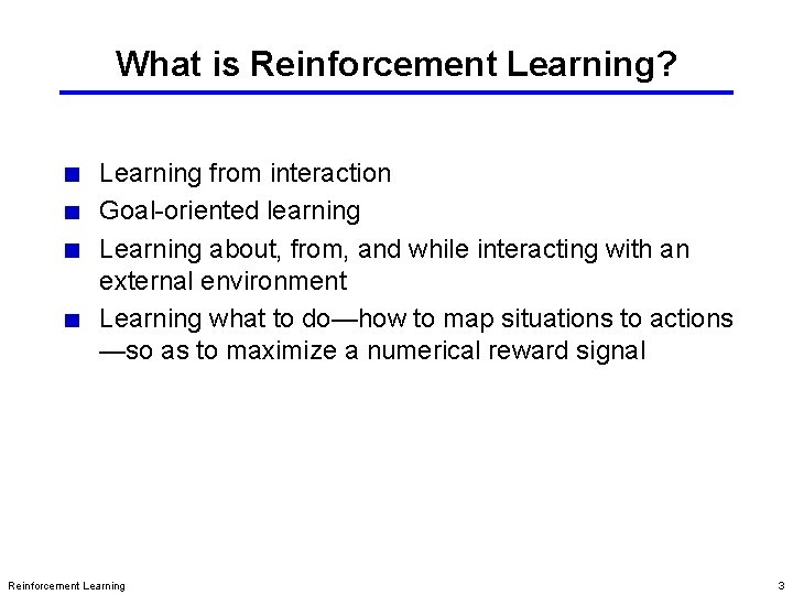 What is Reinforcement Learning? Learning from interaction Goal-oriented learning Learning about, from, and while