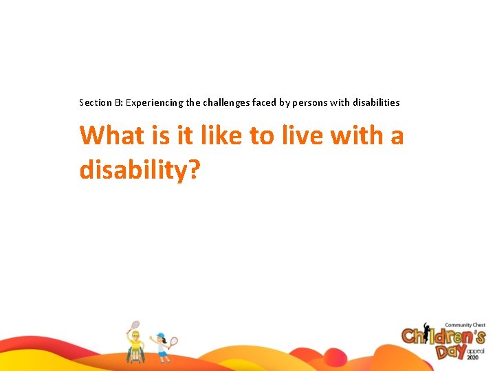 Section B: Experiencing the challenges faced by persons with disabilities What is it like