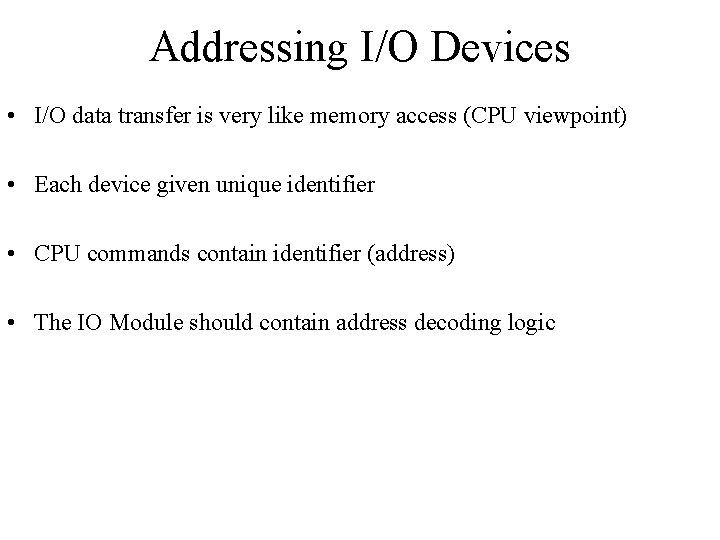 Addressing I/O Devices • I/O data transfer is very like memory access (CPU viewpoint)