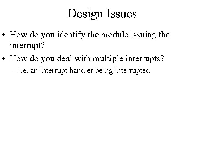 Design Issues • How do you identify the module issuing the interrupt? • How