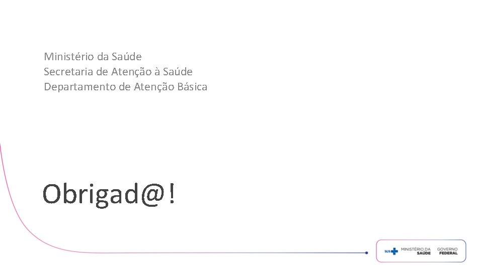 Ministério da Saúde Secretaria de Atenção à Saúde Departamento de Atenção Básica Obrigad@! 