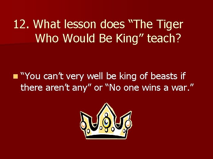 12. What lesson does “The Tiger Who Would Be King” teach? n “You can’t