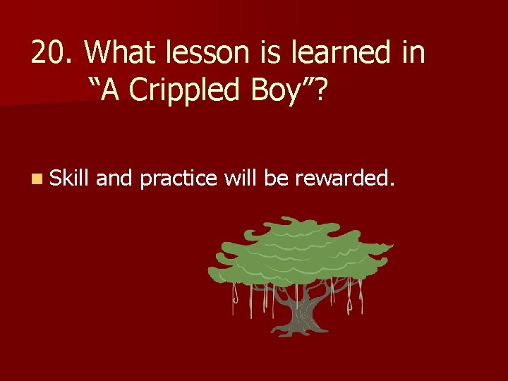 20. What lesson is learned in “A Crippled Boy”? n Skill and practice will