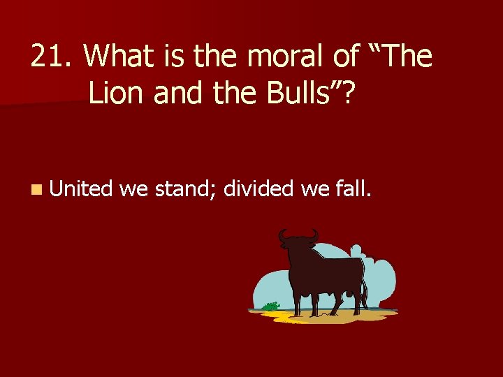 21. What is the moral of “The Lion and the Bulls”? n United we