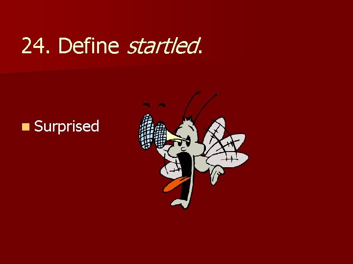 24. Define startled. n Surprised 