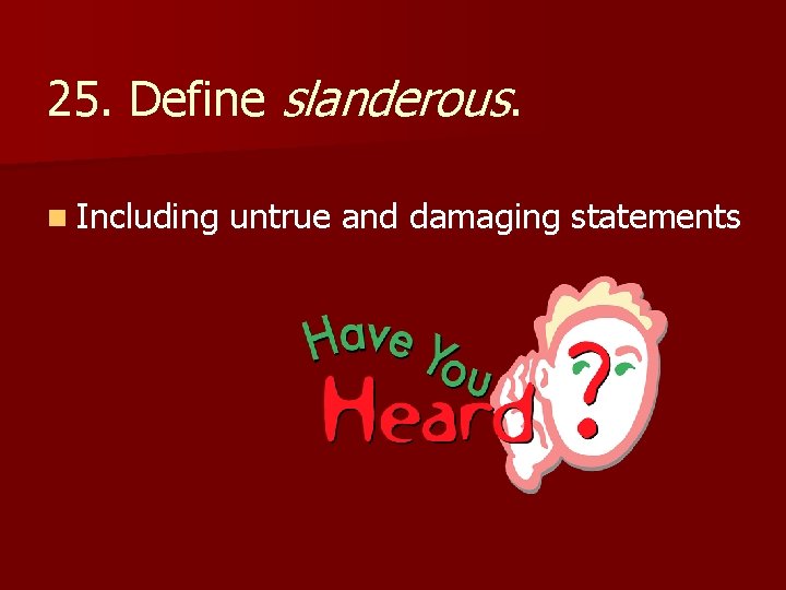 25. Define slanderous. n Including untrue and damaging statements 