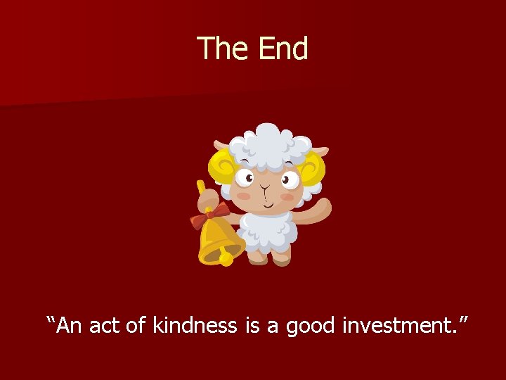 The End “An act of kindness is a good investment. ” 