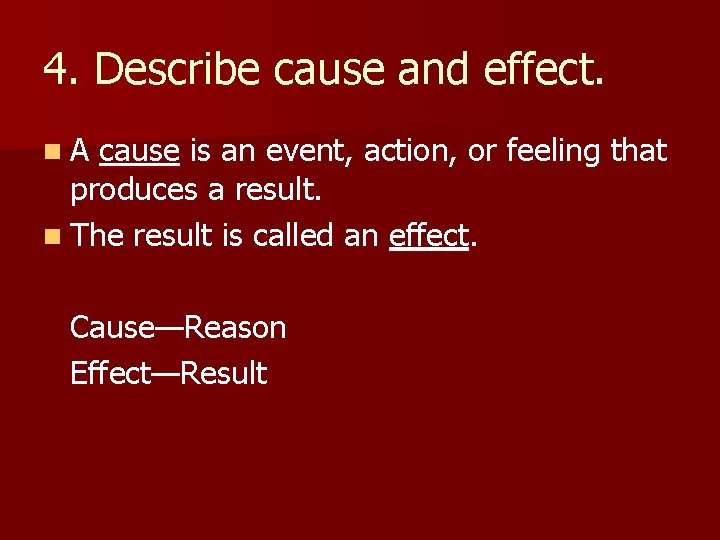 4. Describe cause and effect. n. A cause is an event, action, or feeling