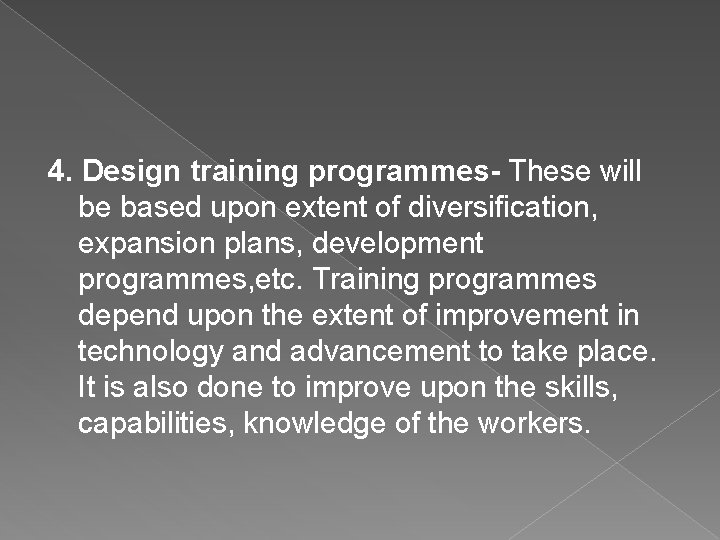 4. Design training programmes- These will be based upon extent of diversification, expansion plans,