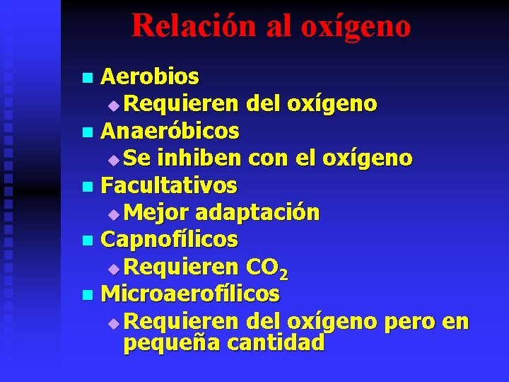 Relación al oxígeno Aerobios u Requieren del oxígeno n Anaeróbicos u Se inhiben con