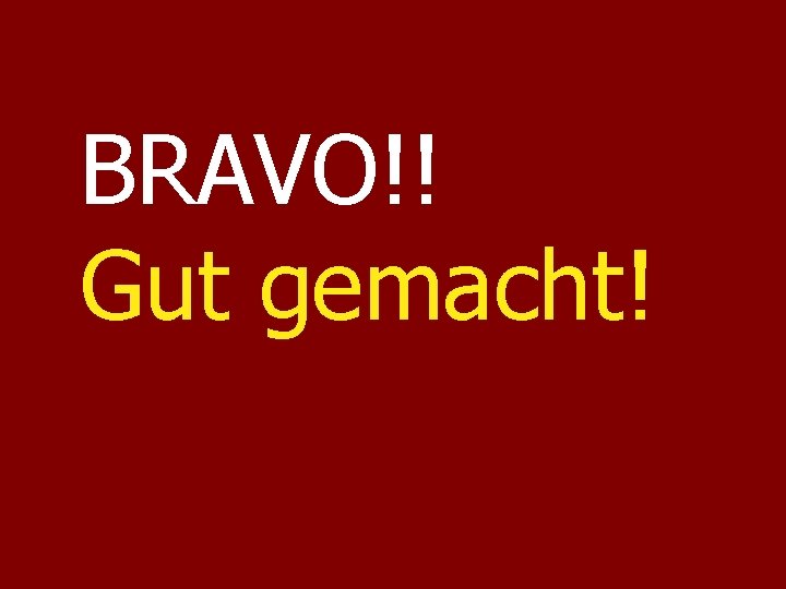 BRAVO!! Gut gemacht! BRAVO!! Gut gemacht!