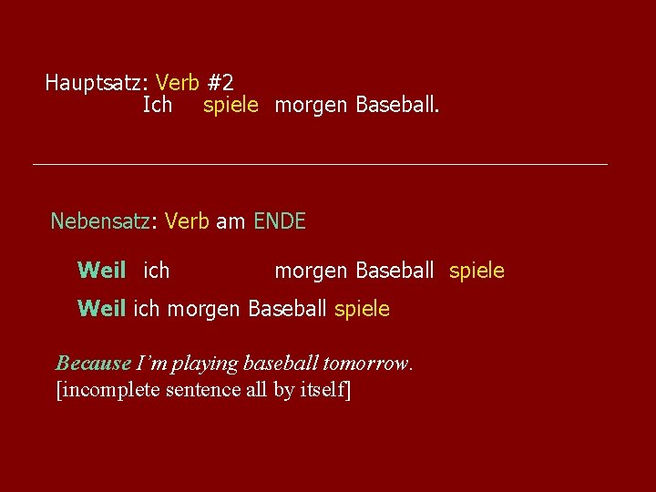 Hauptsatz: Verb #2 Ich spiele morgen Baseball. Nebensatz: Verb am ENDE Weil ich morgen