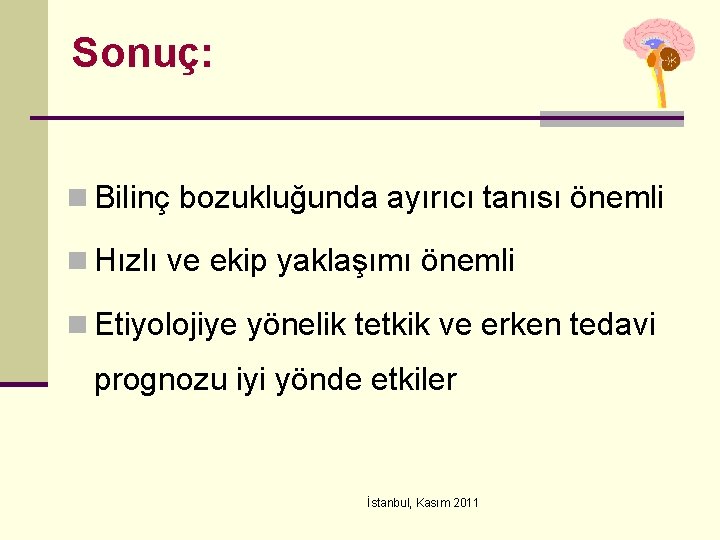 Sonuç: n Bilinç bozukluğunda ayırıcı tanısı önemli n Hızlı ve ekip yaklaşımı önemli n